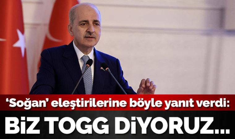 AKP'li Numan Kurtulmuş eleştirilere böyle yanıt verdi: Biz Togg diyoruz adamlar soğan diyor