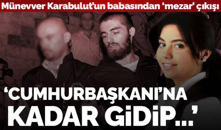 Münevver Karabulut'un babası Süreyya Karabulut'dan 'mezar' çıkışı: 'Cumhurbaşkanı'na çıkarım'