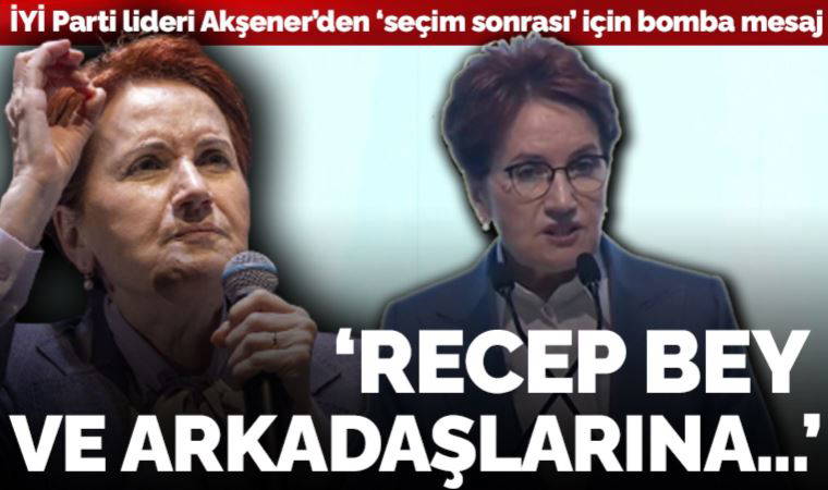 Akşener'den iktidara 'seçim sonrası' mesajı: 'Recep Bey ve arkadaşlarına karşı adil davranacağımıza söz veriyoruz'