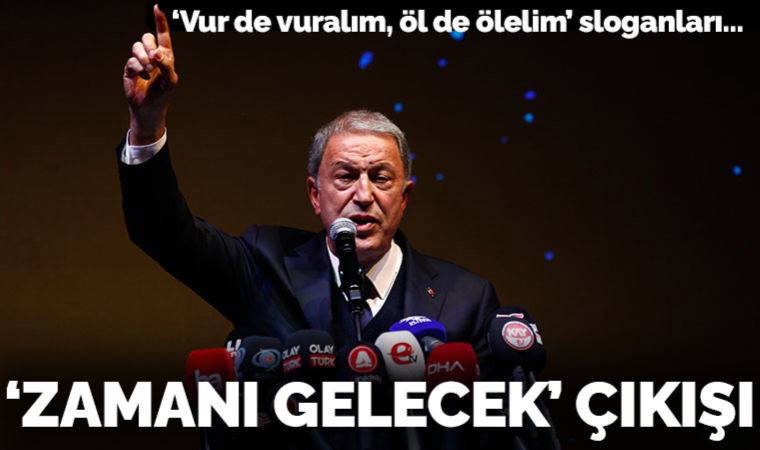 Hulusi Akar'dan 'Vur de vuralım, öl de ölelim' sloganlarına yanıt: Onun da zamanı gelecek