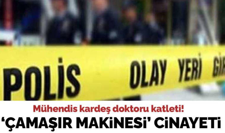 Çamaşır makinesi cinayeti: Mühendis kardeşi doktoru katletti!
