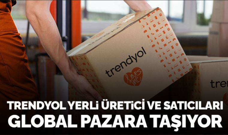 Trendyol, yerli üreticileri ve satıcıları global pazarlara taşımaya devam ediyor