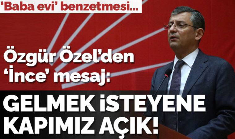 Özgür Özel'den 'İnce' mesaj: Baba evine gelmek isteyene kapılar sonuna kadar açık!