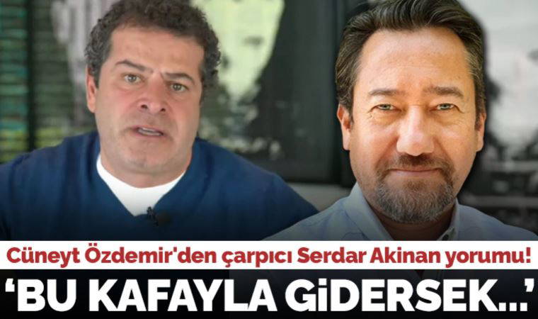 Cüneyt Özdemir'den çarpıcı Serdar Akinan yorumu: 'Bu kafayla gidersek...'