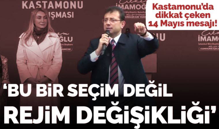 İmamoğlu'ndan Kastamonu'da 14 Mayıs mesajı: 'Bu bir seçim değil, bu bir rejim değişikliği'