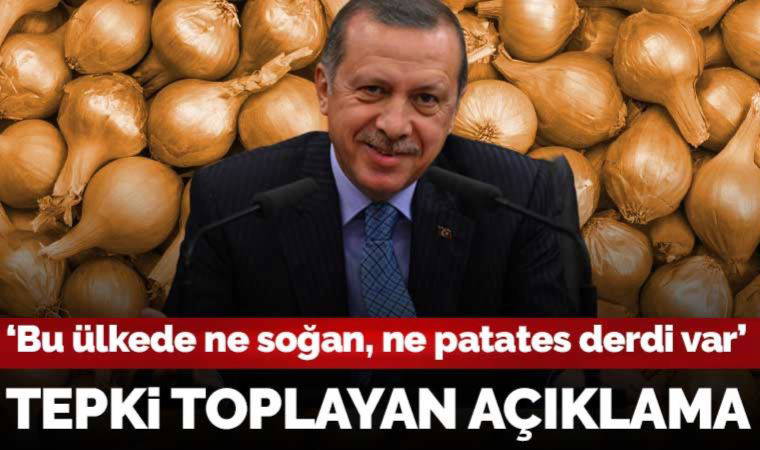Erdoğan: Bu ülkede ne soğan, ne patates derdi var