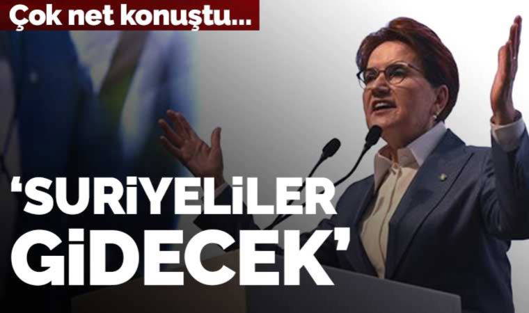 Akşener: 'Suriyeliler gidecek be oğlum, gidecek, gidecek...'
