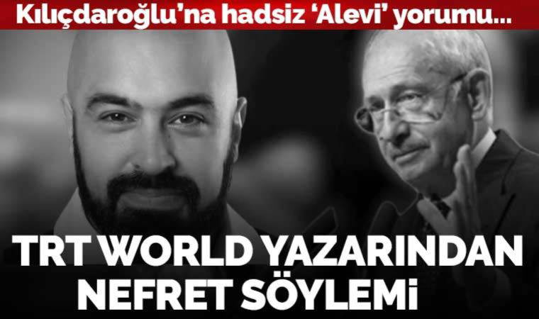 TRT World yazarından Kılıçdaroğlu'na nefret söylemi!