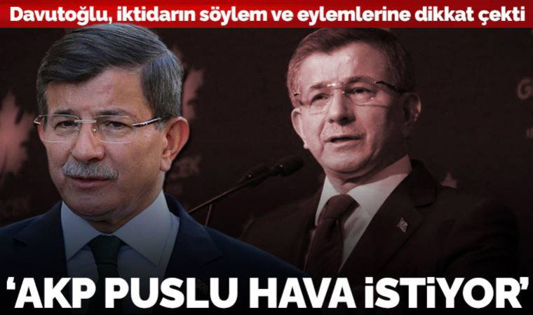 Gelecek Partisi lideri Ahmet Davutoğlu, söylem ve eylemlere dikkat çekti: AKP puslu hava istiyor