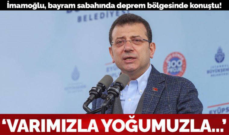 Ekrem İmamoğlu, bayram sabahında deprem bölgesinde konuştu: Varımızla yoğumuzla...