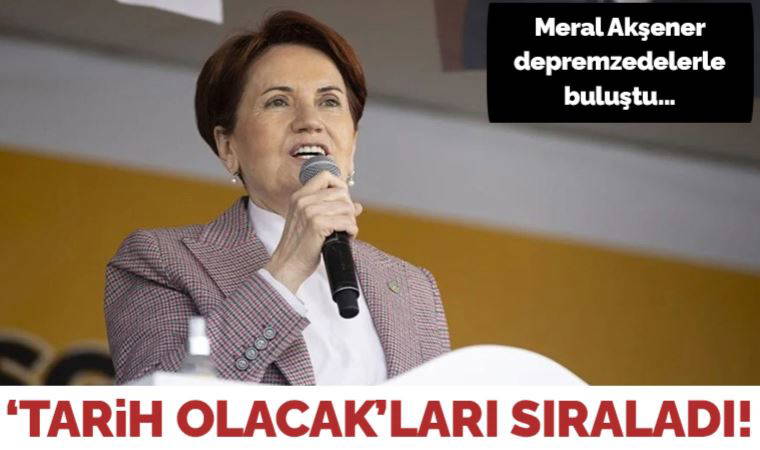Meral Akşener depremzedelerle buluştu: 'Tarih olacak'ları sıraladı!