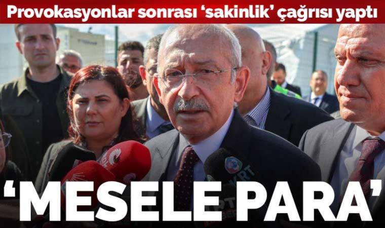 Son dakika... Kılıçdaroğlu'ndan provokasyonlar sonrası ilk açıklama: 'Mesele sadece para'