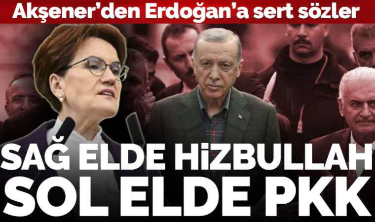 Akşener'den Erdoğan'a sert sözler: 'Sol elde PKK, sağ elde Hizbullah'