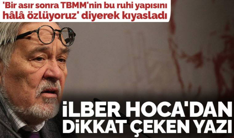İlber Ortaylı 'Bir asır sonra TBMM'nin bu ruhi yapısını hâlâ özlüyoruz' diyerek kıyasladı