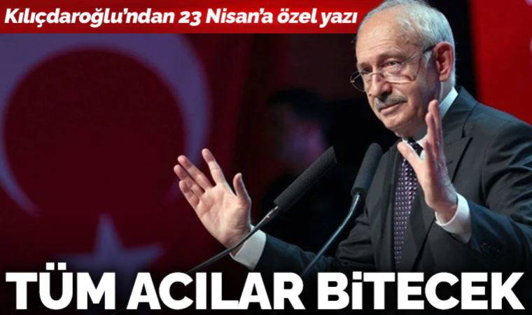 Kılıçdaroğlu'ndan 23 Nisan yazısı: 'Tüm acılar bitecek'
