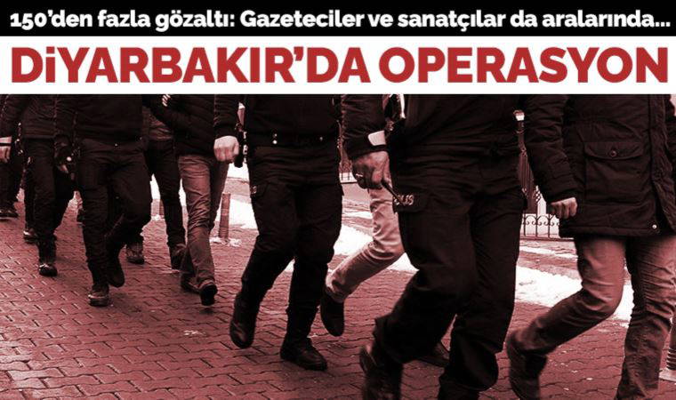 Gazeteciler ve sanatçılar da aralarında... Diyarbakır'da operasyon: 150'den fazla gözaltı