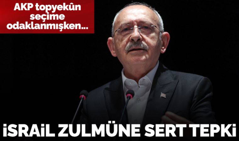 Kılıçdaroğlu'ndan İsrail zulmüne sert tepki: 'Hemen ama hemen, amasız fakatsız...'