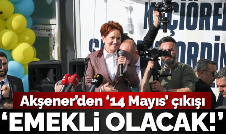 Meral Akşener'den iddialı 'seçim' çıkışı: Erdoğan 14 Mayıs akşamı emekli olacak!