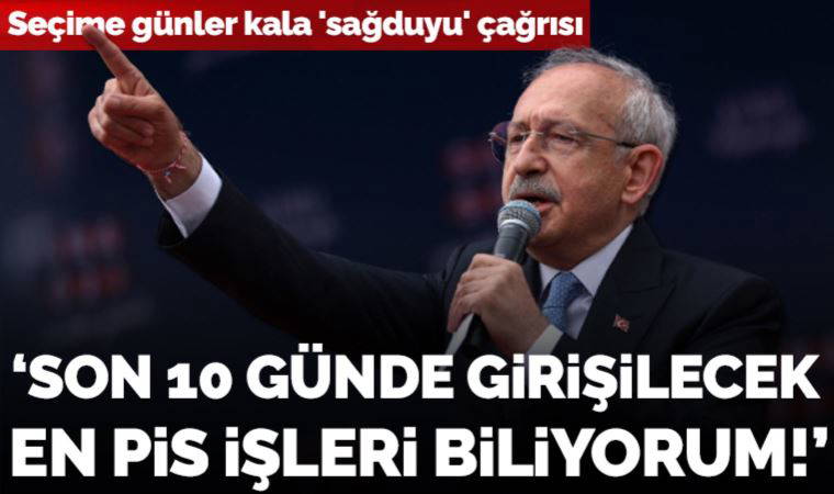 Kılıçdaroğlu'ndan seçime günler kala 'sağduyu' çağrısı: 'Son 10 günde girişilecek en pis işleri biliyorum!'