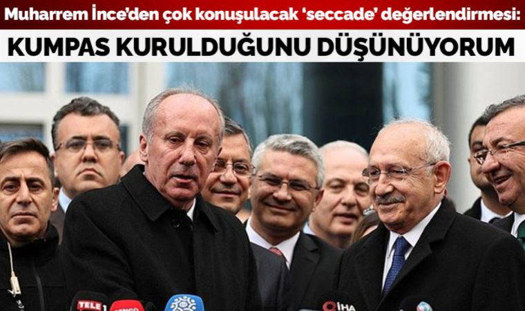 Muharrem İnce'den çok konuşulacak 'seccade' yorumu: Kılıçdaroğlu'na kumpas kurulduğunu düşünüyorum