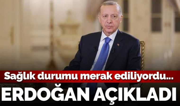 Erdoğan'dan sağlık durumu hakkında açıklama