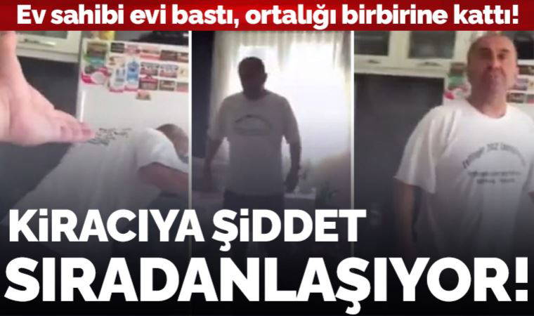 Kiracıya şiddet sıradanlaşıyor! Ev sahibi evi bastı: 'Burada oturacağını mı zannediyorsun sen?'