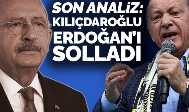 Son analiz: Kılıçdaroğlu Erdoğan'ı solladı