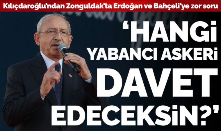 Kılıçdaroğlu'ndan Erdoğan'a ve Bahçeli'ye Zonguldak'ta zor soru: 'Hangi yabancı askeri davet edeceksin?'