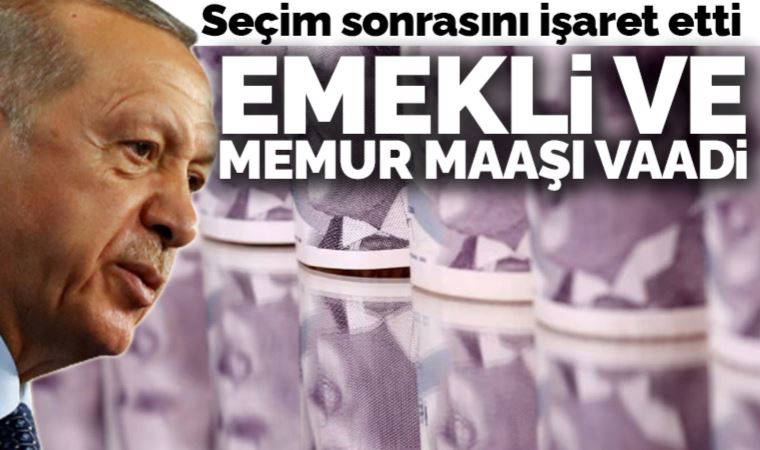 Son Dakika: Erdoğan'dan seçim sonrası için emekli ve memur maaşı vaadi