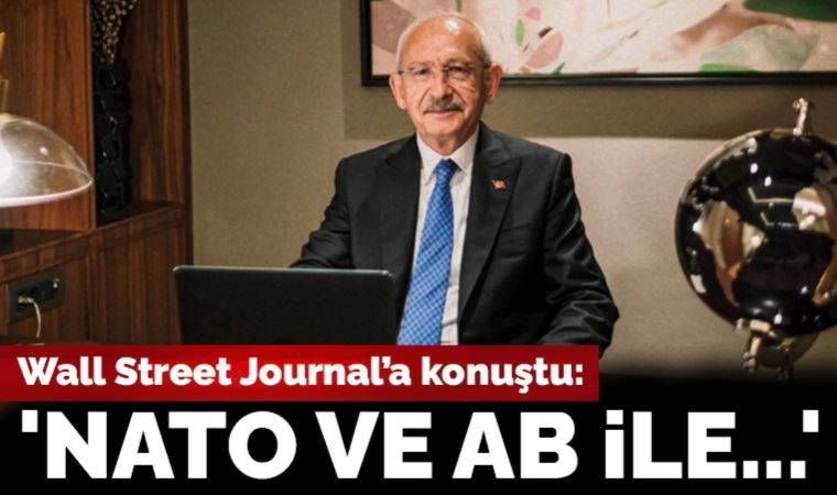 Kılıçdaroğlu, Wall Street Journal'a konuştu: 'NATO ve AB ile...'