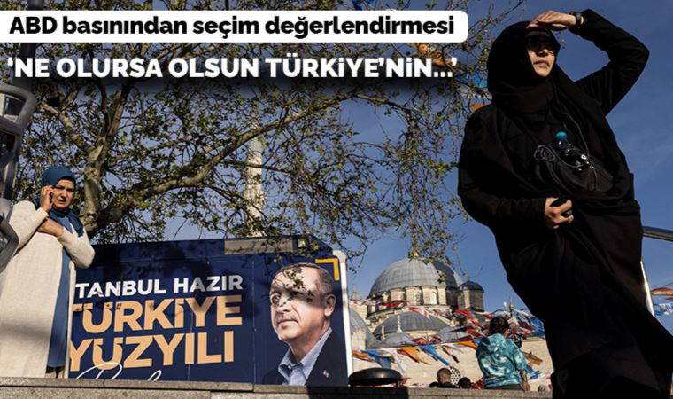 ABD basınından seçim değerlendirmesi: 'Ne olursa olsun Türkiye'nin...'