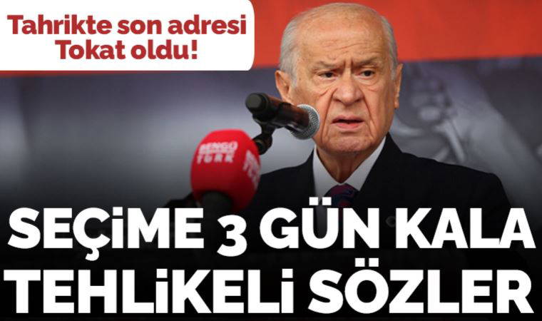 Tahrikte son adresi Tokat oldu... Devlet Bahçeli'den seçime 3 gün kala tehlikeli sözler!