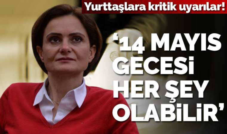 Kaftancıoğlu’ndan ’14 Mayıs gecesi’ için uyarı: Her şey olabilir, doğru sonuçlar için bizi bekleyin