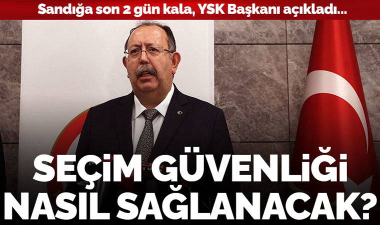 YSK Başkanı Ahmet Yener’den 'seçim güvenliği' açıklaması: Tüm önlemler alındı!