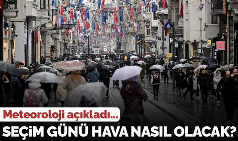 Meteoroloji açıkladı: Seçim günü hava nasıl olacak?