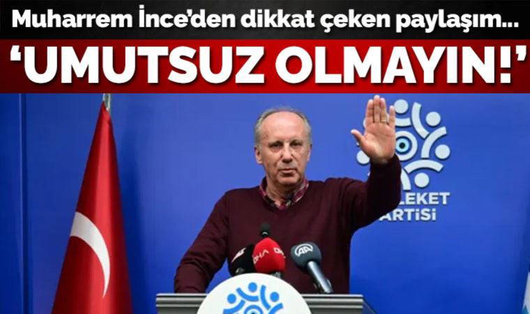 Muharrem İnce'den seçim sonrası ilk mesaj: Asla umutsuzluğa kapılmayın