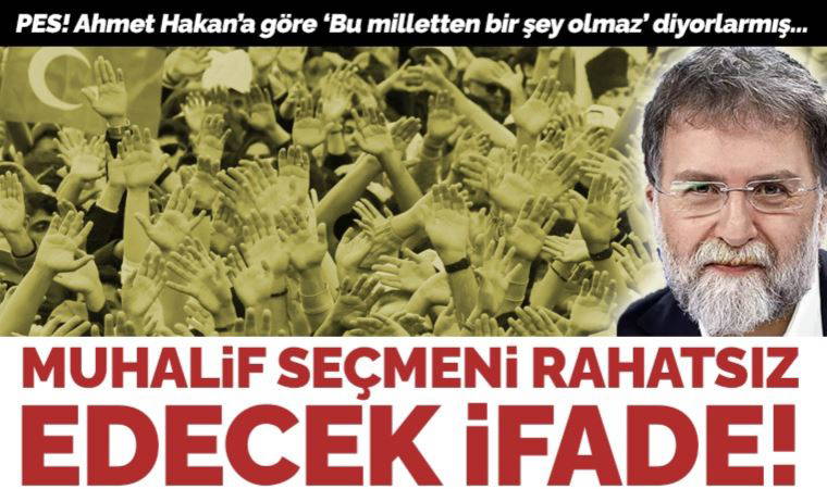 Ahmet Hakan'dan muhalefet seçmenini kızdıracak yazı