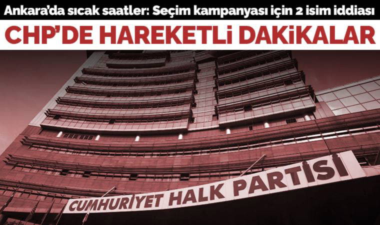 CHP'de hareketli saatler: Seçim kampanyası İmamoğlu ve Kaftancıoğlu'na emanet
