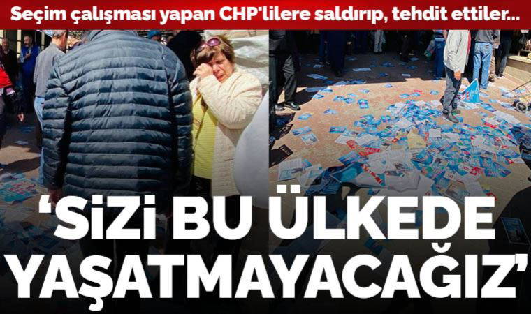 Seçim çalışması yapan CHP'lilere saldırıp, tehdit ettiler... 'Sizi bu ülkede yaşatmayacağız'
