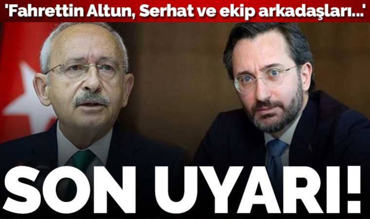 Son dakika... Kılıçdaroğlu son kez uyardı: 'Fahrettin Altun, Serhat ve ekip arkadaşları...'