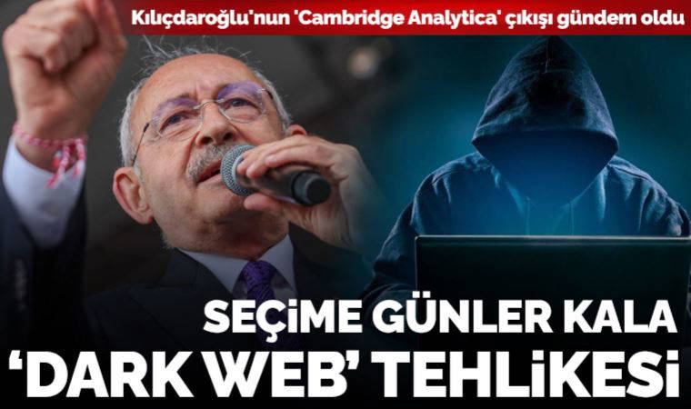Kılıçdaroğlu'nun 'Cambridge Analytica' çıkışı gündem oldu: Seçime günler kala 'dark web' tehlikesi