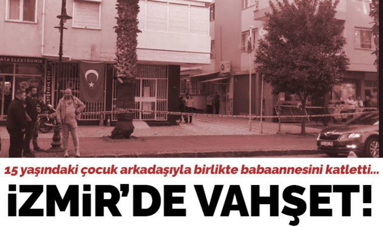 İzmir'de kan donduran cinayet: 15 yaşındaki çocuk babaannesini katletti!