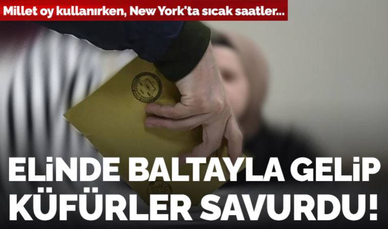 Millet oy kullanırken, New York'ta sıcak saatler... Elinde baltayla gelip küfürler savurdu