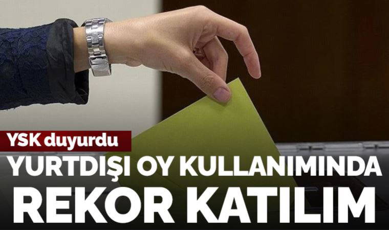 Son Dakika: YSK yurtdışı temsilciliklerde kullanılan oy sayısını duyurdu