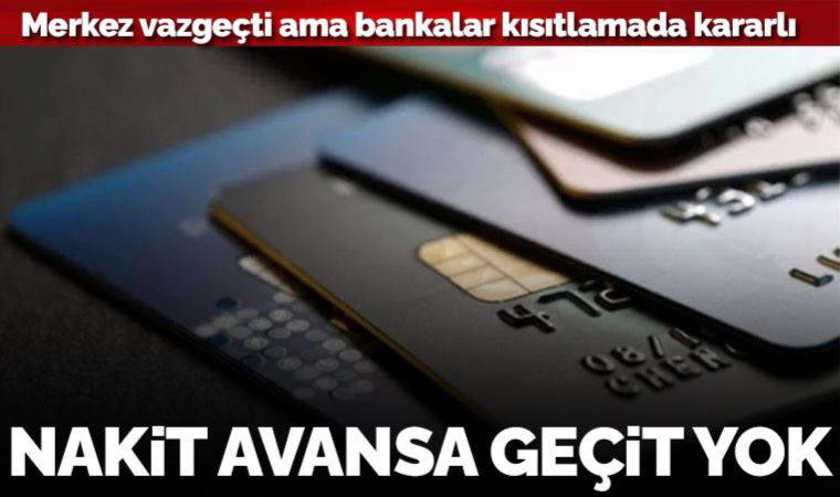 Merkez Bankası önceki gün kararından vazgeçti ancak bankalar kısıtlamada kararlı: Nakit avansa geçit yok