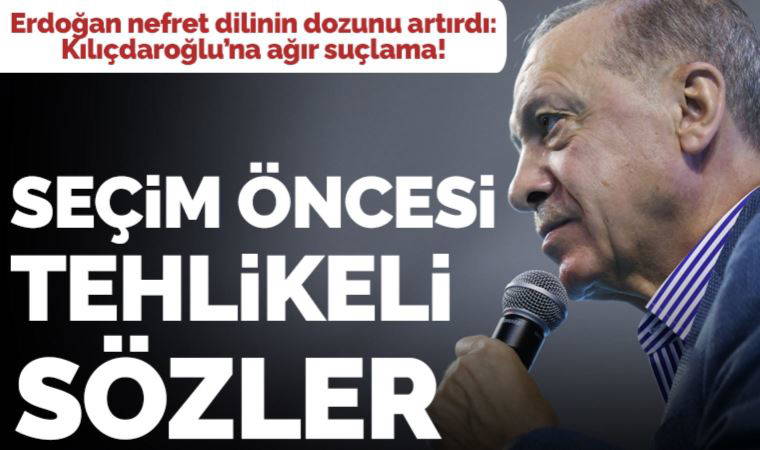 Son dakika... Erdoğan'dan 28 Mayıs öncesi tehlikeli sözler: Kılıçdaroğlu'na ağır suçlama!