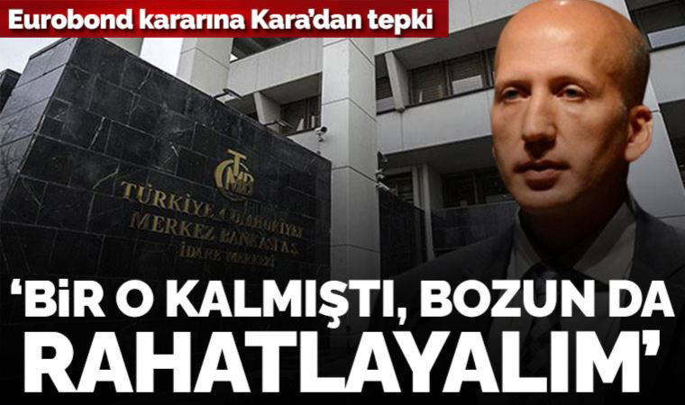 Eurobond kararına Hakan Kara’dan tepki gecikmedi: ‘Bir o kalmıştı, bozun da rahatlayalım’