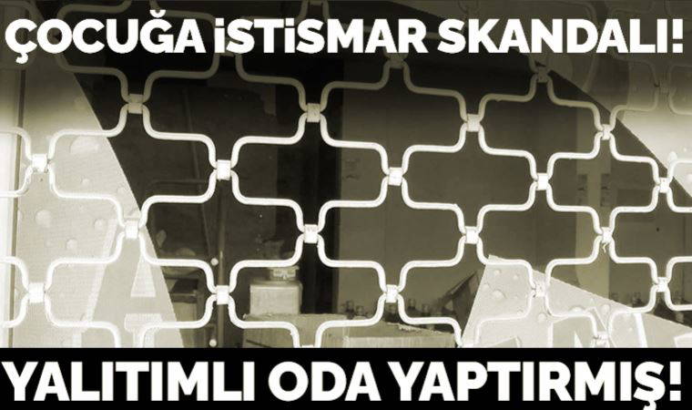 Çocuğa istismar skandalı! Yalıtımlı oda yaptırmış
