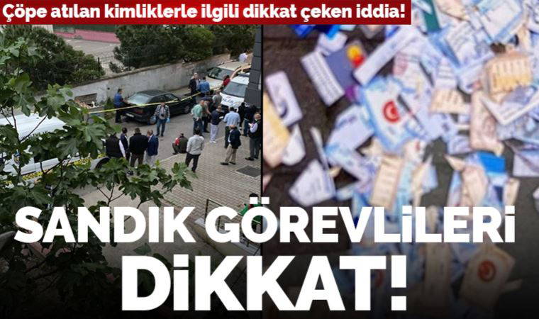 Çöpe atılan kimliklerle ilgili dikkat çeken iddia! Sandık görevlileri dikkat