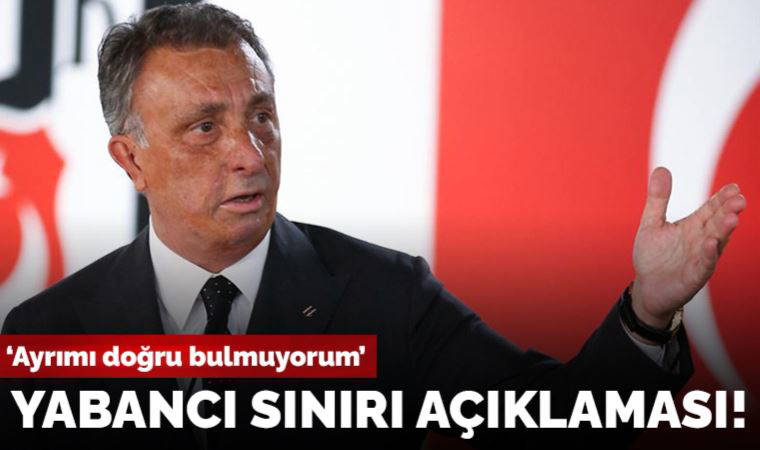 Beşiktaş Başkanı Ahmet Nur Çebi'den yabancı sınırı açıklaması!